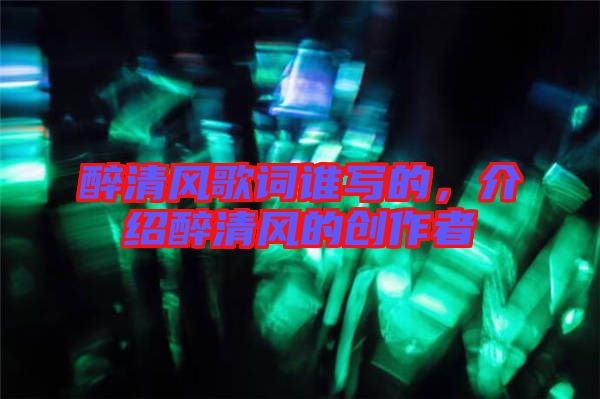 醉清風(fēng)歌詞誰寫的，介紹醉清風(fēng)的創(chuàng)作者