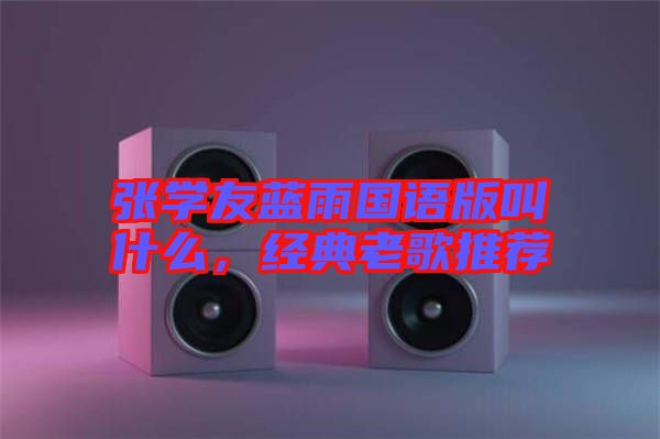 張學(xué)友藍(lán)雨國(guó)語版叫什么，經(jīng)典老歌推薦