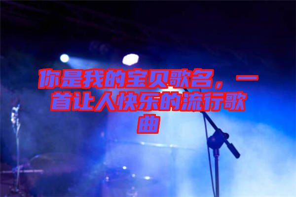你是我的寶貝歌名，一首讓人快樂的流行歌曲