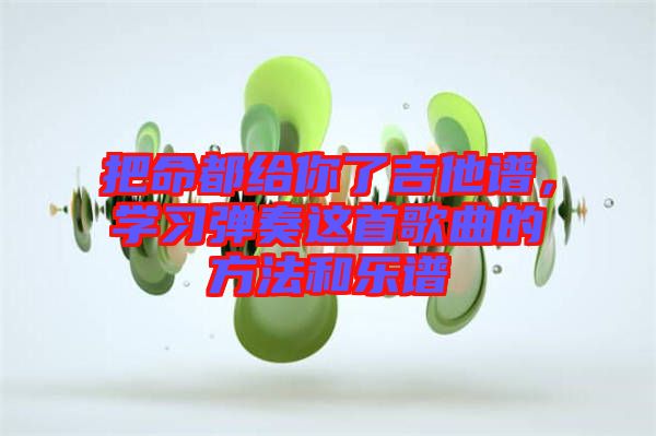 把命都給你了吉他譜，學習彈奏這首歌曲的方法和樂譜