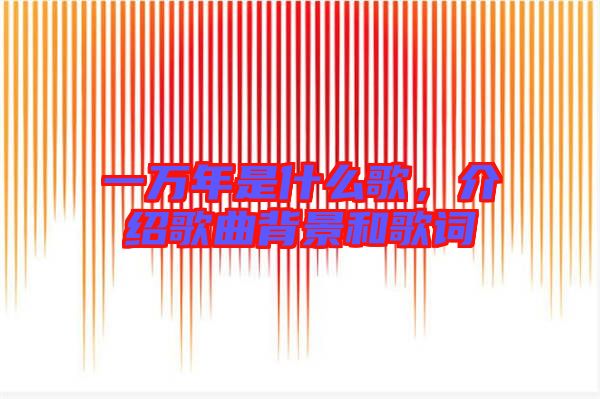 一萬(wàn)年是什么歌，介紹歌曲背景和歌詞