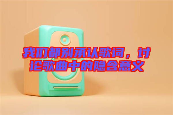 我們都別承認歌詞，討論歌曲中的隱含意義