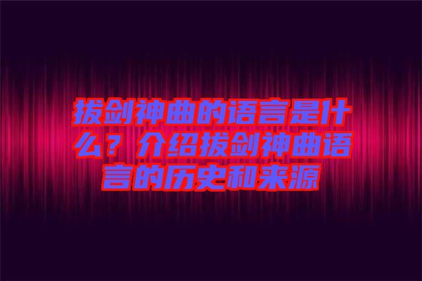 拔劍神曲的語言是什么？介紹拔劍神曲語言的歷史和來源