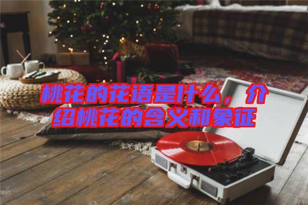 桃花的花語是什么，介紹桃花的含義和象征