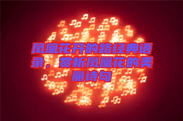 鳳凰花開的路經(jīng)典語錄，賞析鳳凰花的美麗詩句