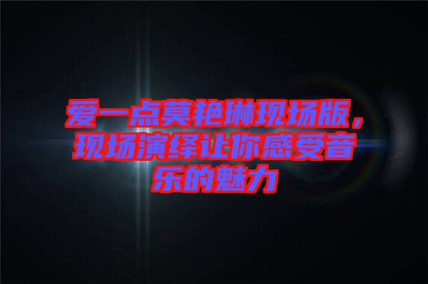 愛一點莫艷琳現(xiàn)場版，現(xiàn)場演繹讓你感受音樂的魅力