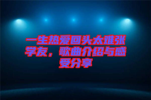 一生熱愛(ài)回頭太難張學(xué)友，歌曲介紹與感受分享