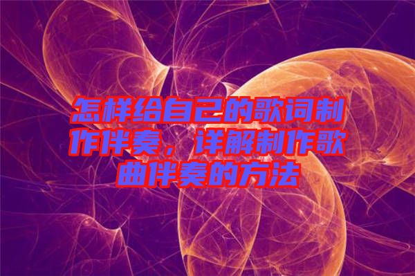 怎樣給自己的歌詞制作伴奏，詳解制作歌曲伴奏的方法