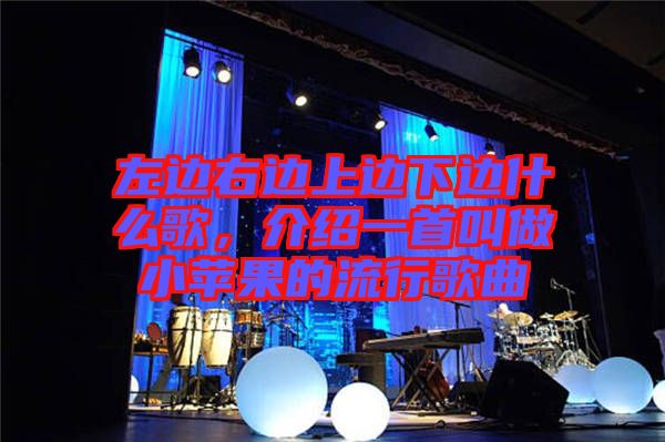 左邊右邊上邊下邊什么歌，介紹一首叫做小蘋(píng)果的流行歌曲