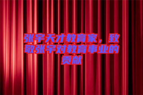 張宇天才教育家，致敬張宇對(duì)教育事業(yè)的貢獻(xiàn)