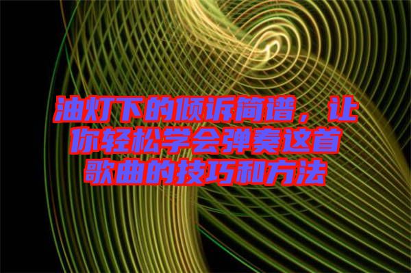 油燈下的傾訴簡(jiǎn)譜，讓你輕松學(xué)會(huì)彈奏這首歌曲的技巧和方法