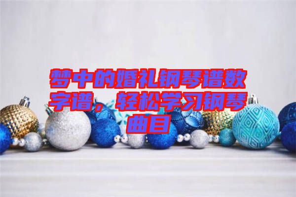 夢中的婚禮鋼琴譜數(shù)字譜，輕松學(xué)習(xí)鋼琴曲目