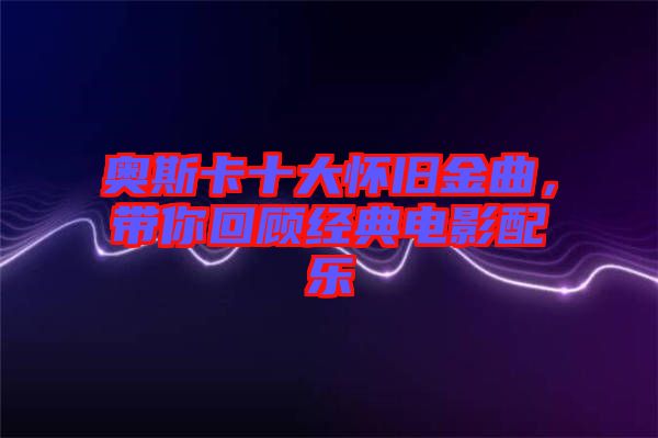 奧斯卡十大懷舊金曲，帶你回顧經(jīng)典電影配樂