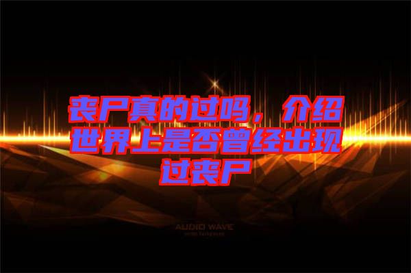 喪尸真的過嗎，介紹世界上是否曾經(jīng)出現(xiàn)過喪尸