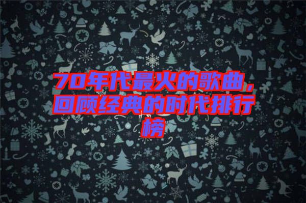 70年代最火的歌曲，回顧經(jīng)典的時(shí)代排行榜