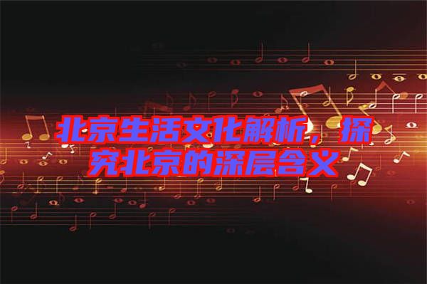 北京生活文化解析，探究北京的深層含義