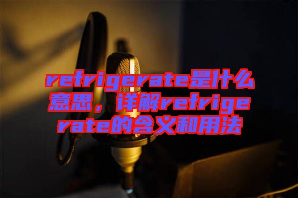 refrigerate是什么意思，詳解refrigerate的含義和用法
