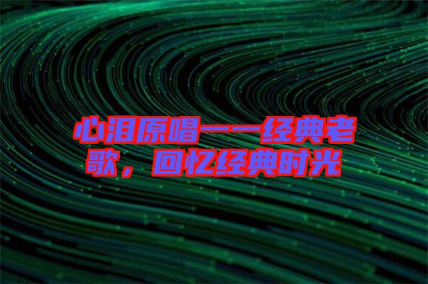 心淚原唱一一經(jīng)典老歌，回憶經(jīng)典時(shí)光