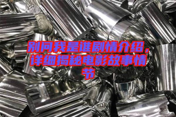 別問我是誰劇情介紹，詳細(xì)揭秘電影故事情節(jié)