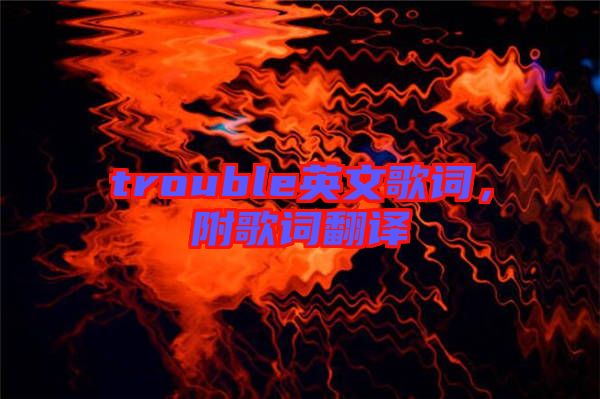 trouble英文歌詞，附歌詞翻譯