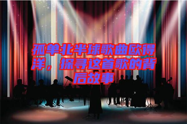 孤單北半球歌曲歐得洋，探尋這首歌的背后故事