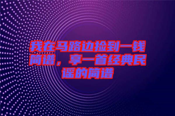 我在馬路邊撿到一錢(qián)簡(jiǎn)譜，享一首經(jīng)典民謠的簡(jiǎn)譜