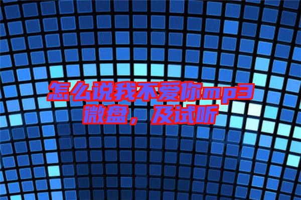怎么說(shuō)我不愛(ài)你mp3微盤(pán)，及試聽(tīng)