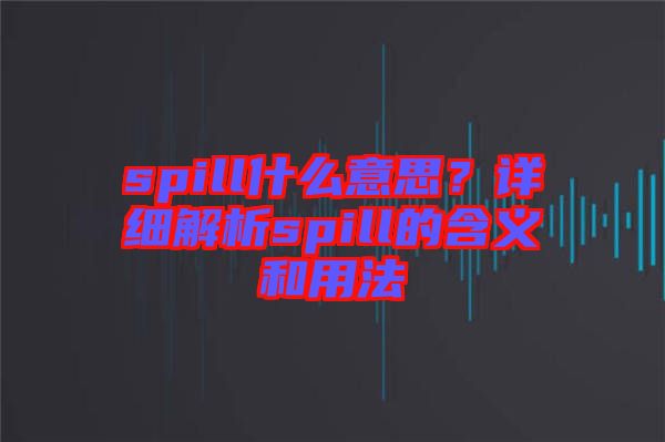 spill什么意思？詳細(xì)解析spill的含義和用法
