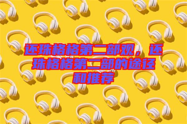 還珠格格第二部觀，還珠格格第二部的途徑和推薦