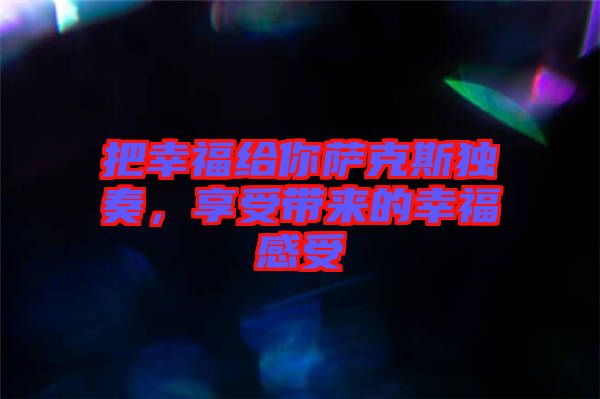 把幸福給你薩克斯獨(dú)奏，享受帶來(lái)的幸福感受