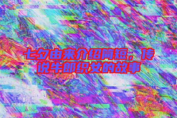 七夕由來介紹簡短，傳說牛郎織女的故事