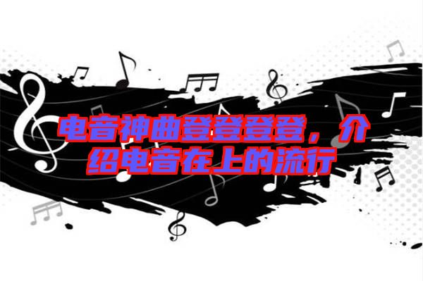 電音神曲登登登登，介紹電音在上的流行