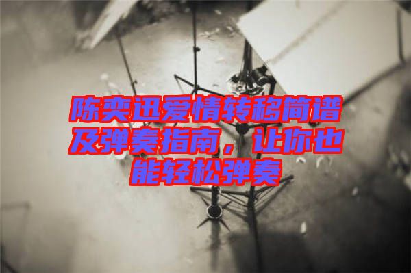 陳奕迅愛(ài)情轉(zhuǎn)移簡(jiǎn)譜及彈奏指南，讓你也能輕松彈奏