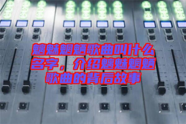 魑魅魍魎歌曲叫什么名字，介紹魑魅魍魎歌曲的背后故事