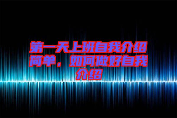 第一天上班自我介紹簡(jiǎn)單，如何做好自我介紹
