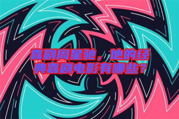 喜劇周星馳，他的經(jīng)典喜劇電影有哪些？