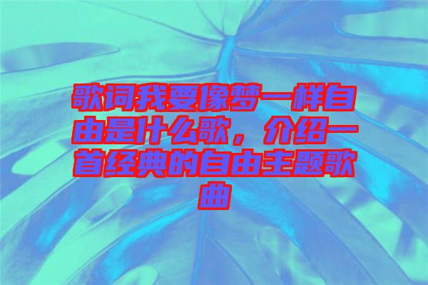歌詞我要像夢一樣自由是什么歌，介紹一首經(jīng)典的自由主題歌曲