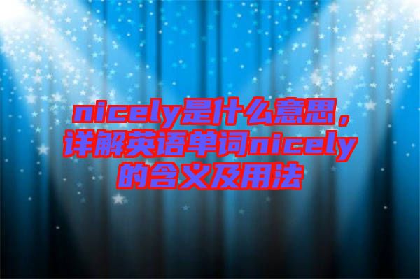 nicely是什么意思，詳解英語單詞nicely的含義及用法