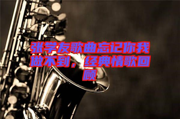張學(xué)友歌曲忘記你我做不到，經(jīng)典情歌回顧