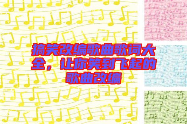 搞笑改編歌曲歌詞大全，讓你笑到飛起的歌曲改編