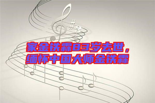 家金鐵霖83歲去世，緬懷中國大師金鐵霖