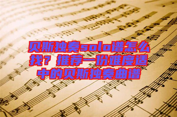 貝斯獨(dú)奏solo譜怎么找？推薦一份難度適中的貝斯獨(dú)奏曲譜