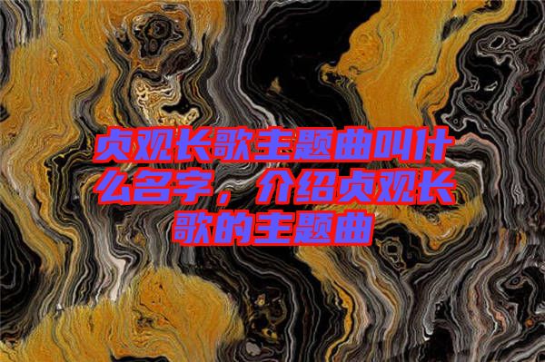 貞觀長歌主題曲叫什么名字，介紹貞觀長歌的主題曲