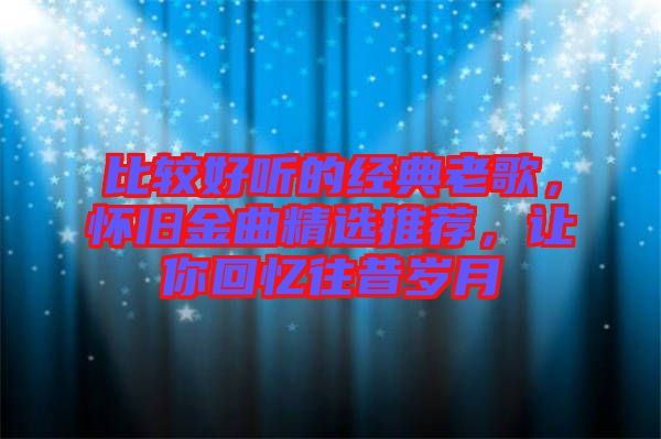 比較好聽的經(jīng)典老歌，懷舊金曲精選推薦，讓你回憶往昔歲月