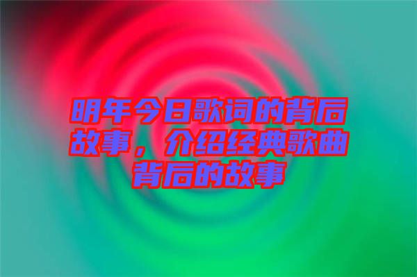 明年今日歌詞的背后故事，介紹經(jīng)典歌曲背后的故事