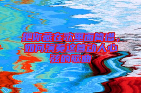 把你藏在歌里面簡譜，如何演奏這首動人心弦的歌曲