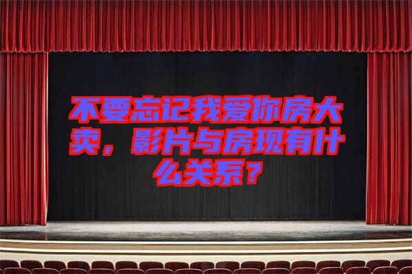 不要忘記我愛你房大賣，影片與房現(xiàn)有什么關(guān)系？