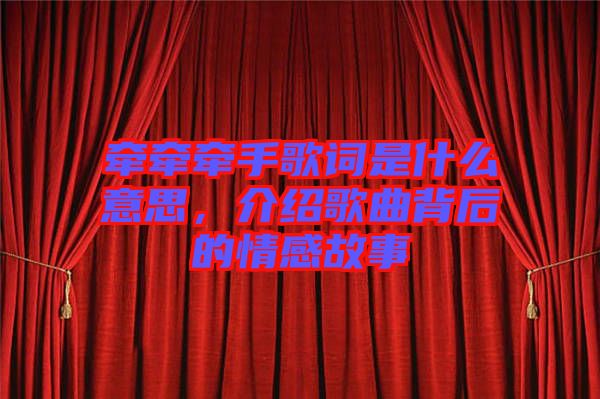 牽牽牽手歌詞是什么意思，介紹歌曲背后的情感故事