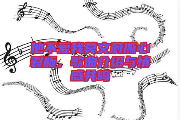 他不愛我莫文蔚撕心裂版，歌曲介紹與情感共鳴