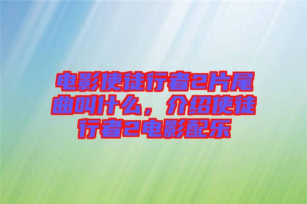 電影使徒行者2片尾曲叫什么，介紹使徒行者2電影配樂